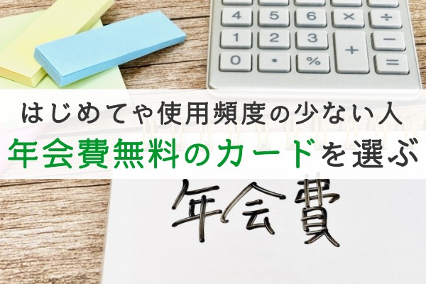 はじめてや使用頻度の少ない人。年会費無料のカードを選ぶ