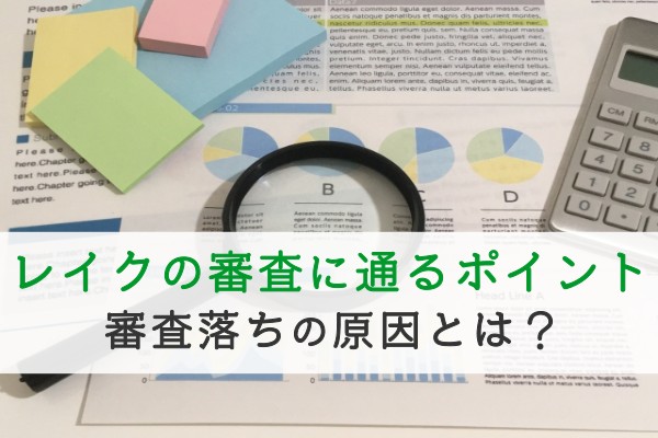 レイクの審査に通るポイント。審査落ちの原因とは？